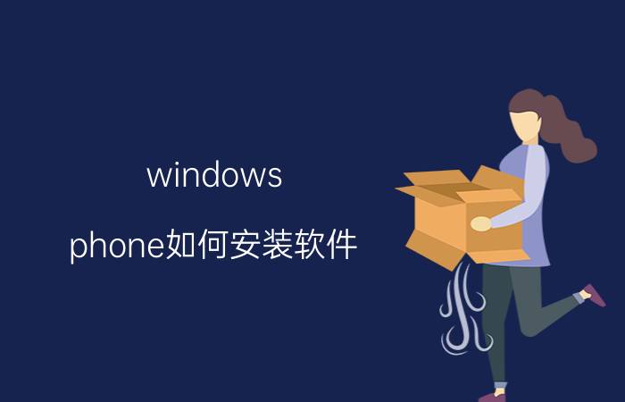 windows phone如何安装软件 windowsphone手机如何升级？